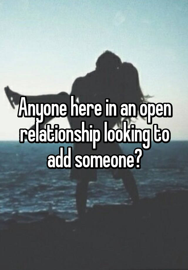 Anyone here in an open relationship looking to add someone?