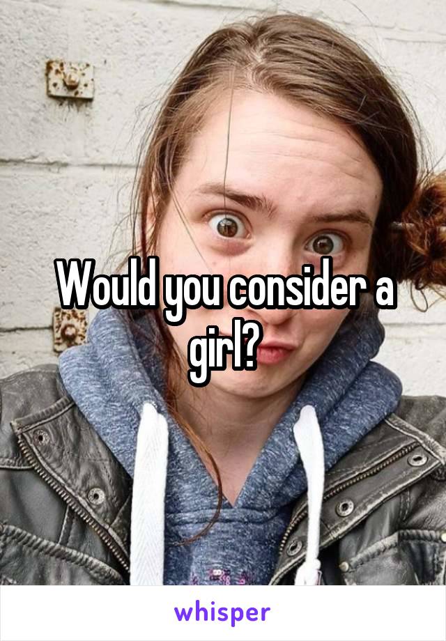 Would you consider a girl?