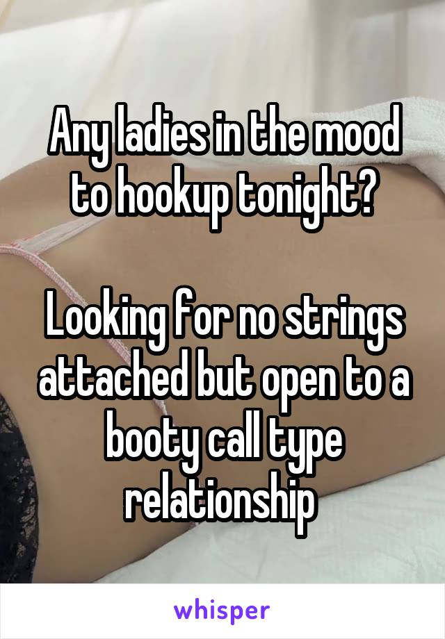 Any ladies in the mood to hookup tonight?

Looking for no strings attached but open to a booty call type relationship 