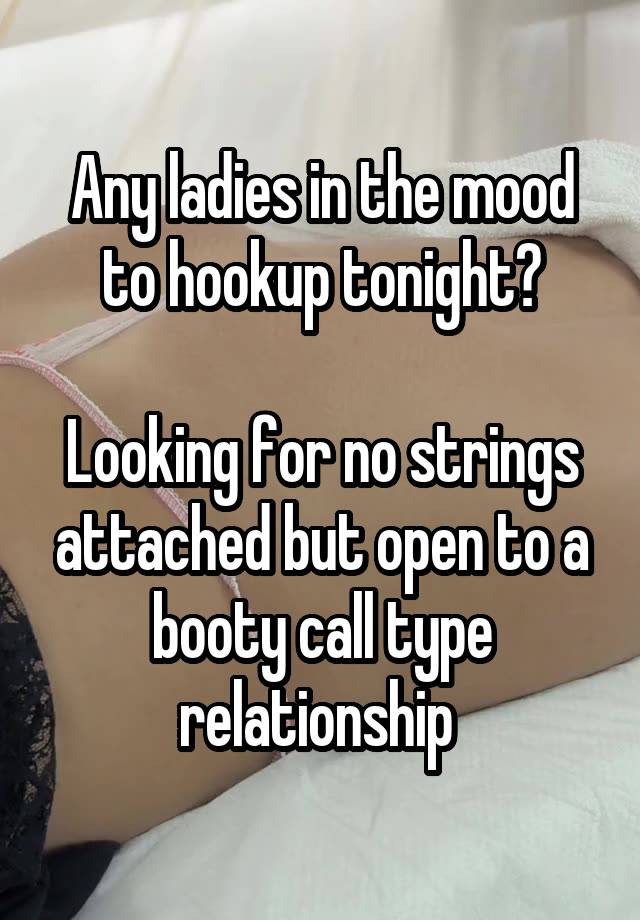 Any ladies in the mood to hookup tonight?

Looking for no strings attached but open to a booty call type relationship 