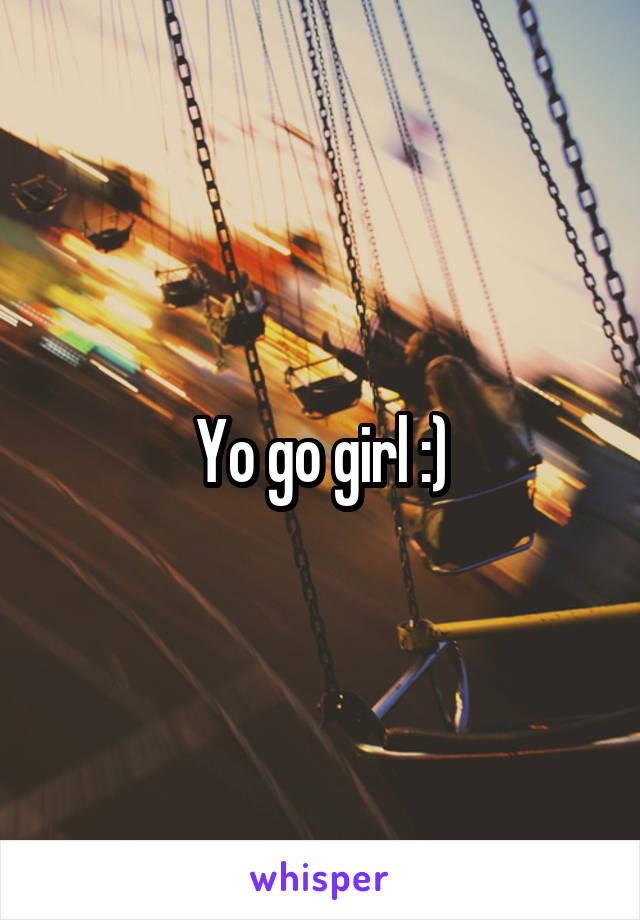 Yo go girl :)