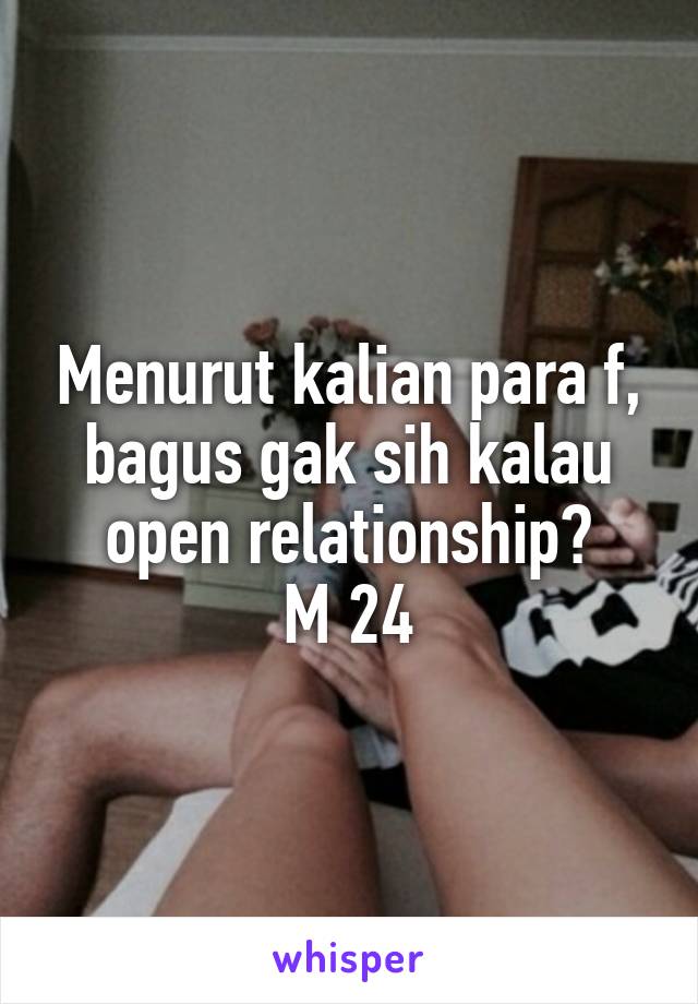 Menurut kalian para f, bagus gak sih kalau open relationship?
M 24