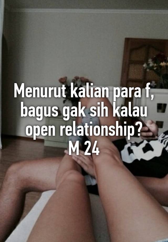 Menurut kalian para f, bagus gak sih kalau open relationship?
M 24