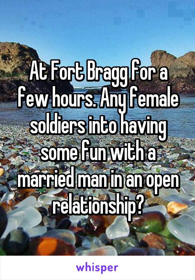 At Fort Bragg for a few hours. Any female soldiers into having some fun with a married man in an open relationship?