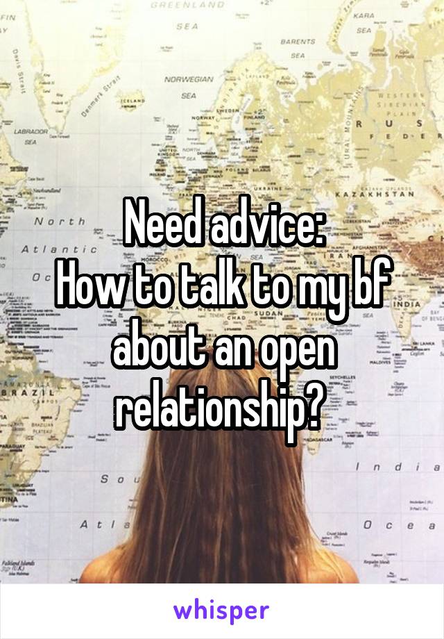 Need advice:
How to talk to my bf about an open relationship? 