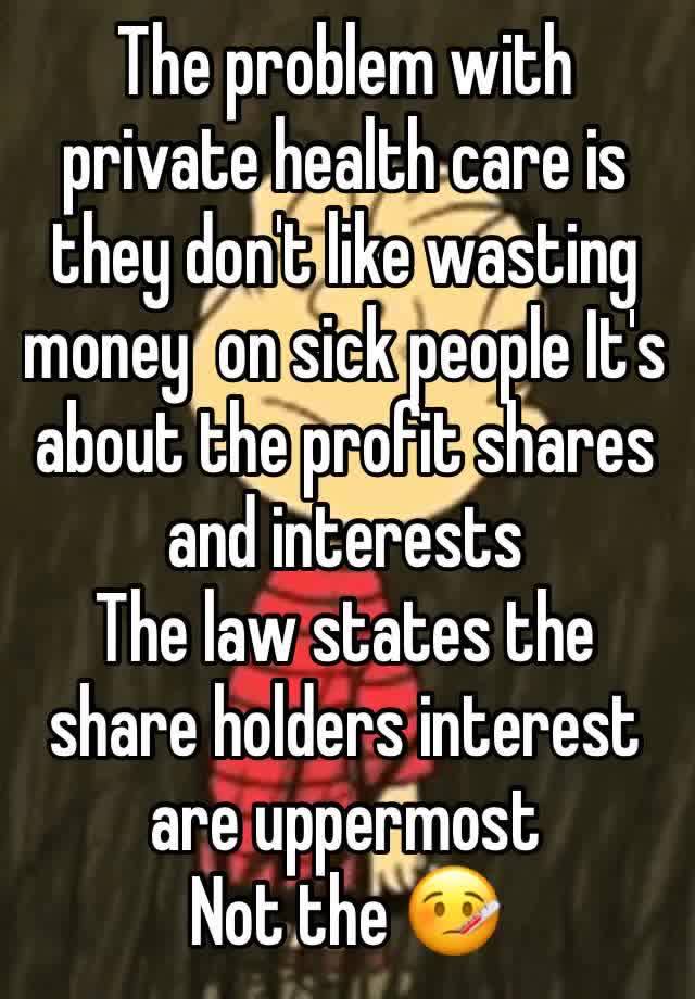 The problem with private health care is they don't like wasting money  on sick people It's  about the profit shares and interests 
The law states the share holders interest are uppermost 
Not the 🤒 