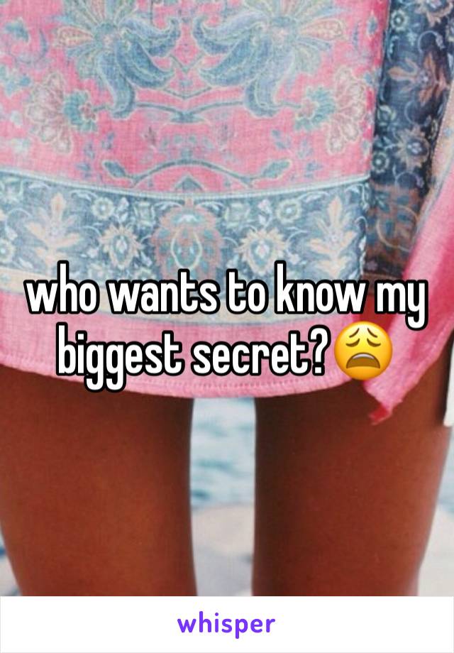 who wants to know my biggest secret?😩