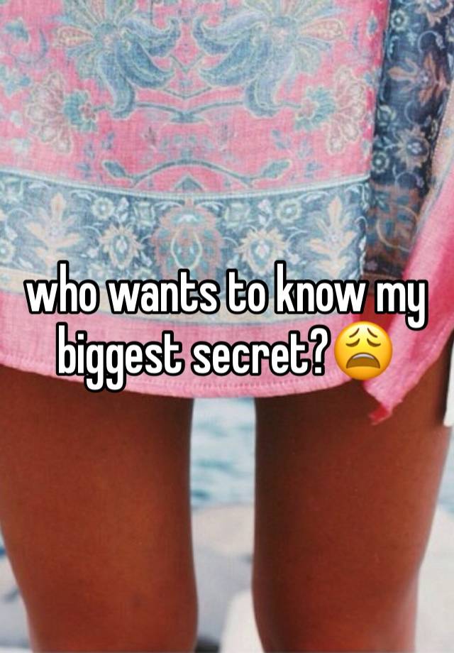 who wants to know my biggest secret?😩