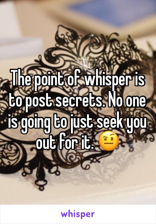 The point of whisper is to post secrets. No one is going to just seek you out for it. 🤨