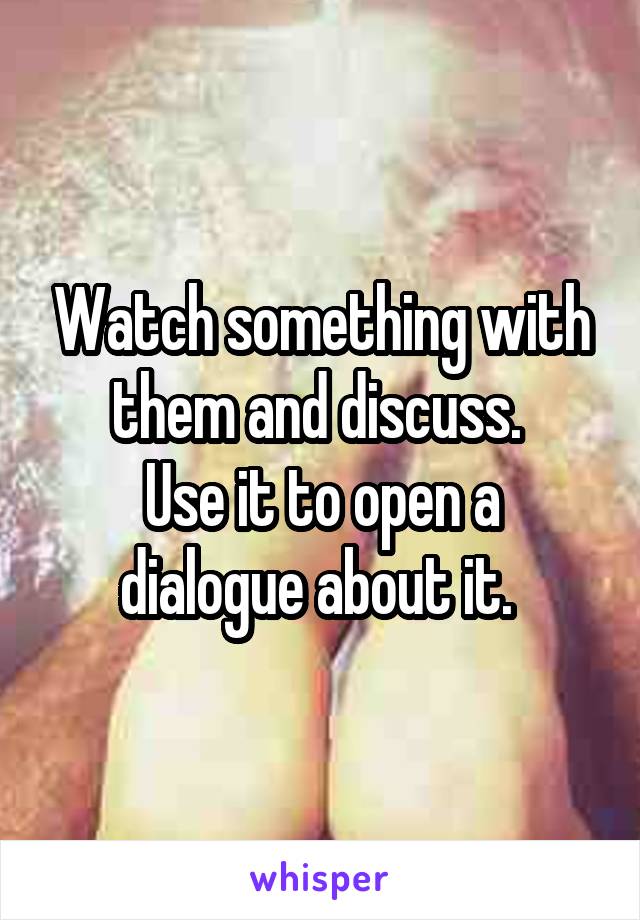 Watch something with them and discuss. 
Use it to open a dialogue about it. 