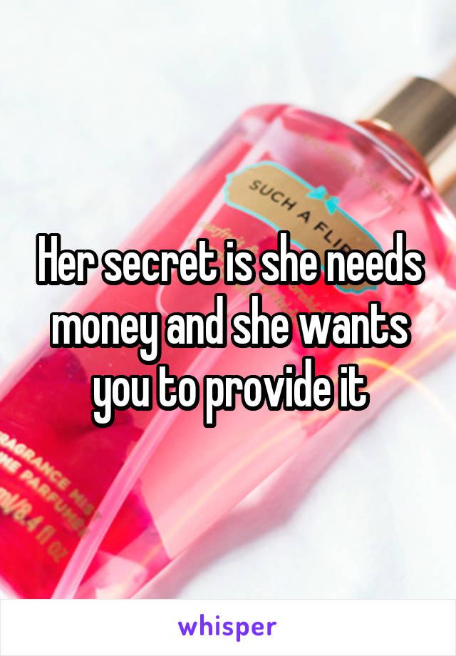 Her secret is she needs money and she wants you to provide it