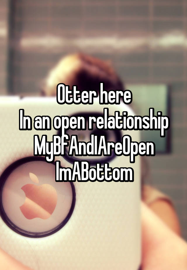 Otter here
In an open relationship
MyBfAndIAreOpen
ImABottom