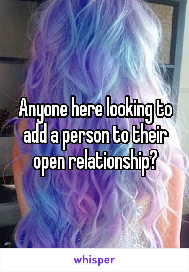 Anyone here looking to add a person to their open relationship?