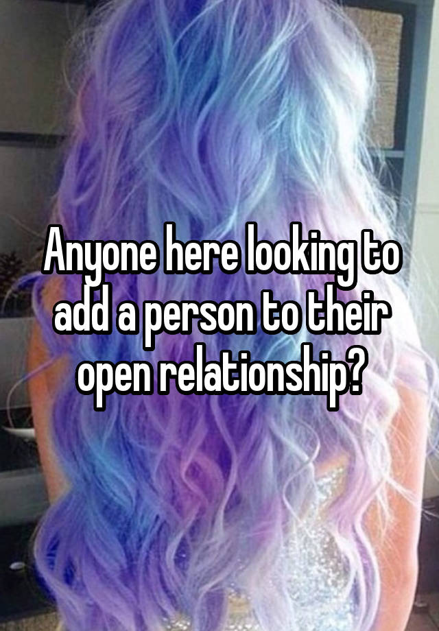 Anyone here looking to add a person to their open relationship?