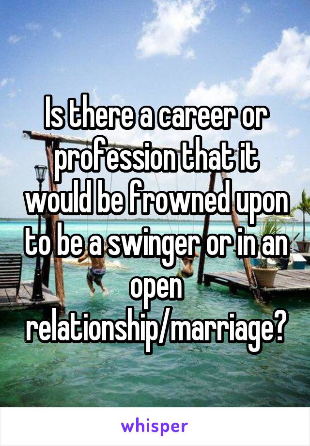 Is there a career or profession that it would be frowned upon to be a swinger or in an open relationship/marriage?