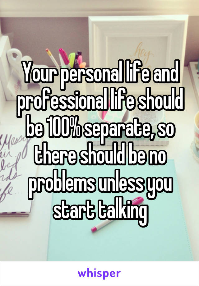 Your personal life and professional life should be 100% separate, so there should be no problems unless you start talking