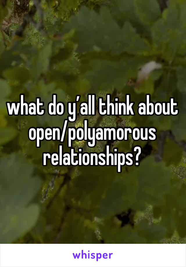 what do y’all think about open/polyamorous relationships?