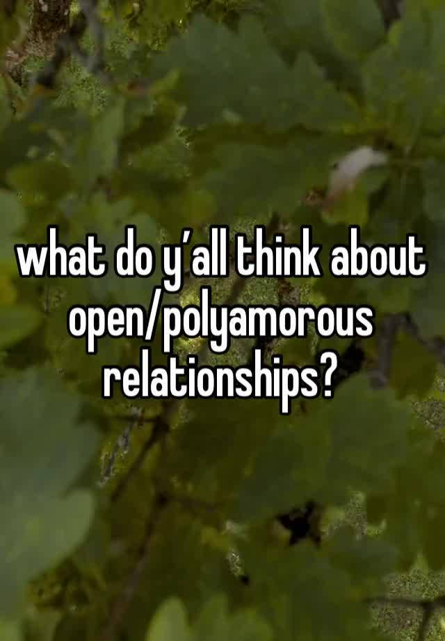 what do y’all think about open/polyamorous relationships?