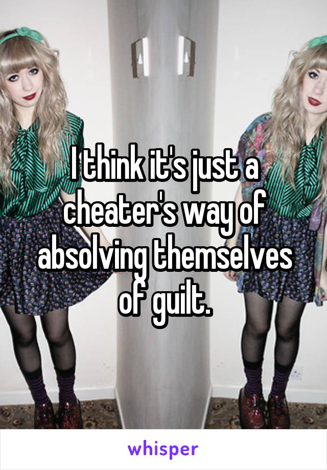 I think it's just a cheater's way of absolving themselves of guilt.