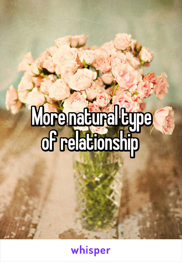 More natural type
of relationship 