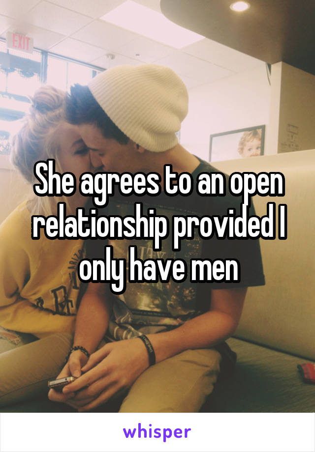 She agrees to an open relationship provided I only have men