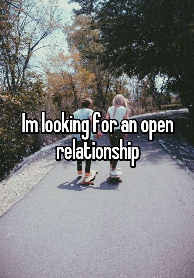 Im looking for an open relationship