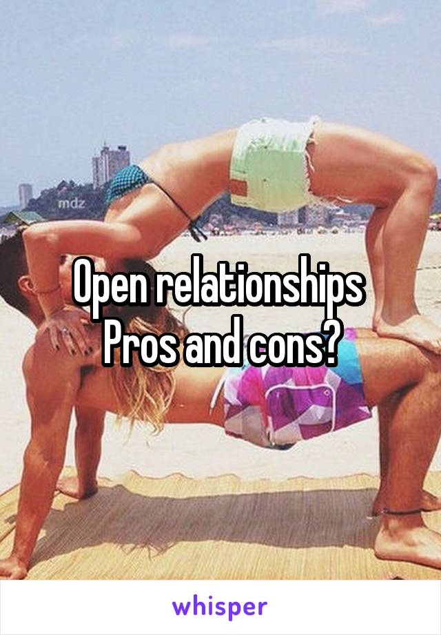 Open relationships 
Pros and cons?