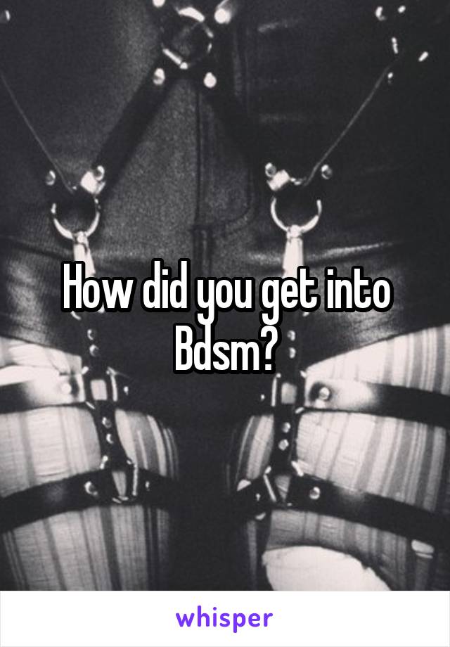 How did you get into Bdsm?