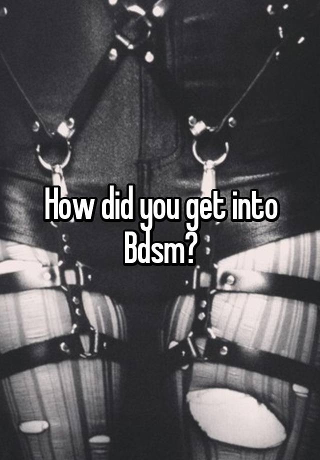 How did you get into Bdsm?