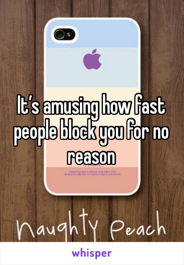 It’s amusing how fast people block you for no reason