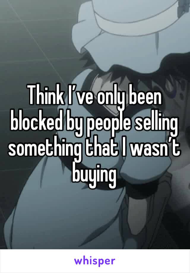 Think I’ve only been blocked by people selling something that I wasn’t buying 