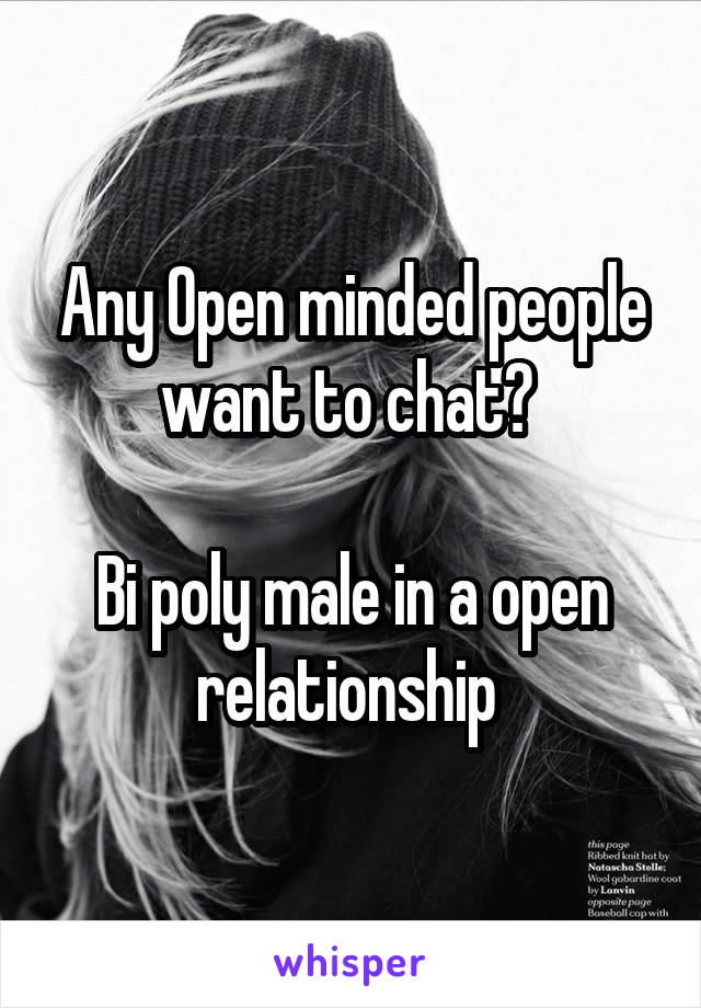 Any Open minded people want to chat? 

Bi poly male in a open relationship 