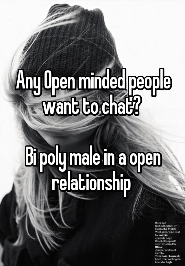 Any Open minded people want to chat? 

Bi poly male in a open relationship 