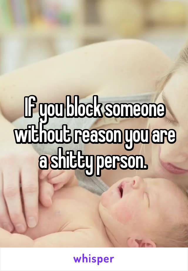 If you block someone without reason you are a shitty person. 