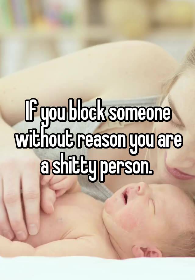 If you block someone without reason you are a shitty person. 