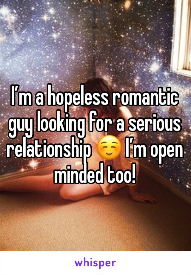 I’m a hopeless romantic guy looking for a serious relationship ☺️ I’m open minded too!