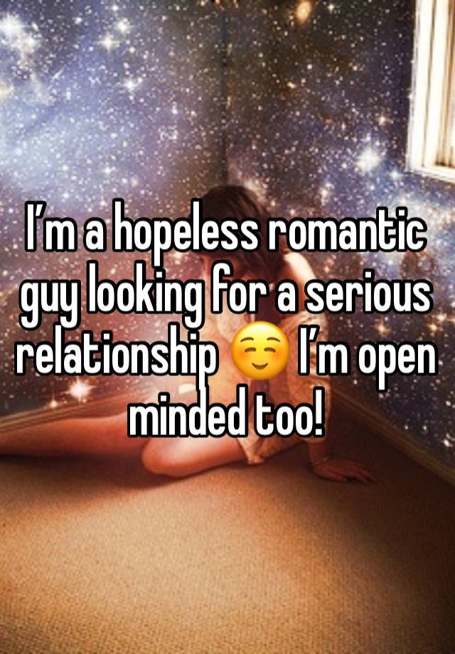 I’m a hopeless romantic guy looking for a serious relationship ☺️ I’m open minded too!