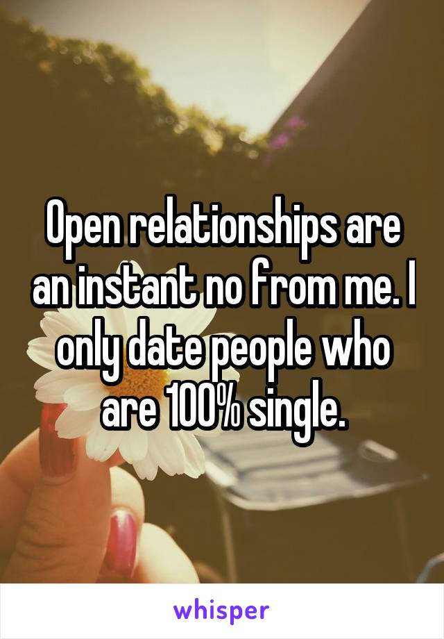 Open relationships are an instant no from me. I only date people who are 100% single.