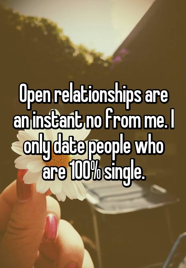 Open relationships are an instant no from me. I only date people who are 100% single.