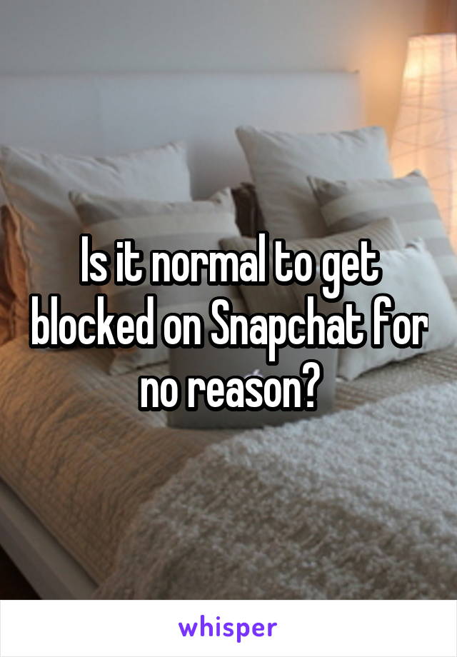 Is it normal to get blocked on Snapchat for no reason?