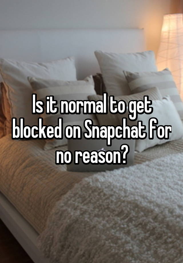 Is it normal to get blocked on Snapchat for no reason?