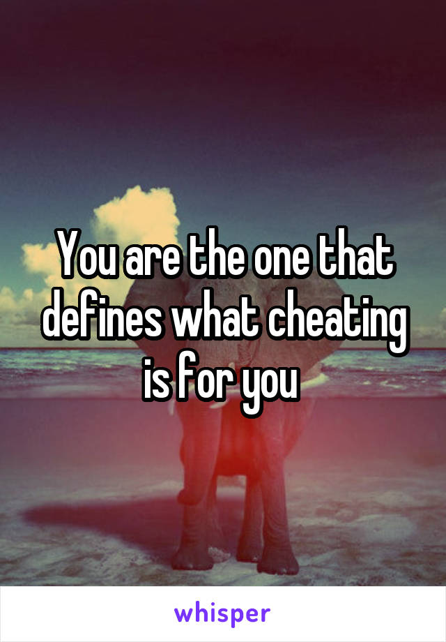 You are the one that defines what cheating is for you 