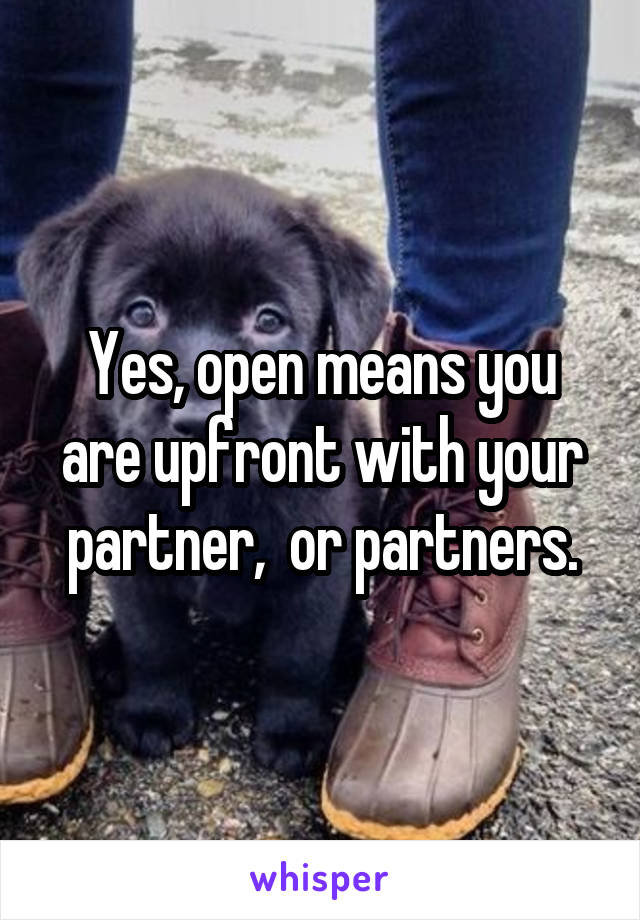 Yes, open means you are upfront with your partner,  or partners.