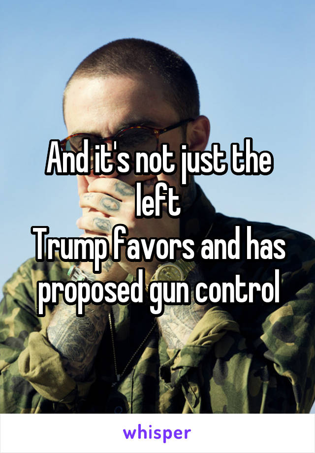 And it's not just the left
Trump favors and has proposed gun control