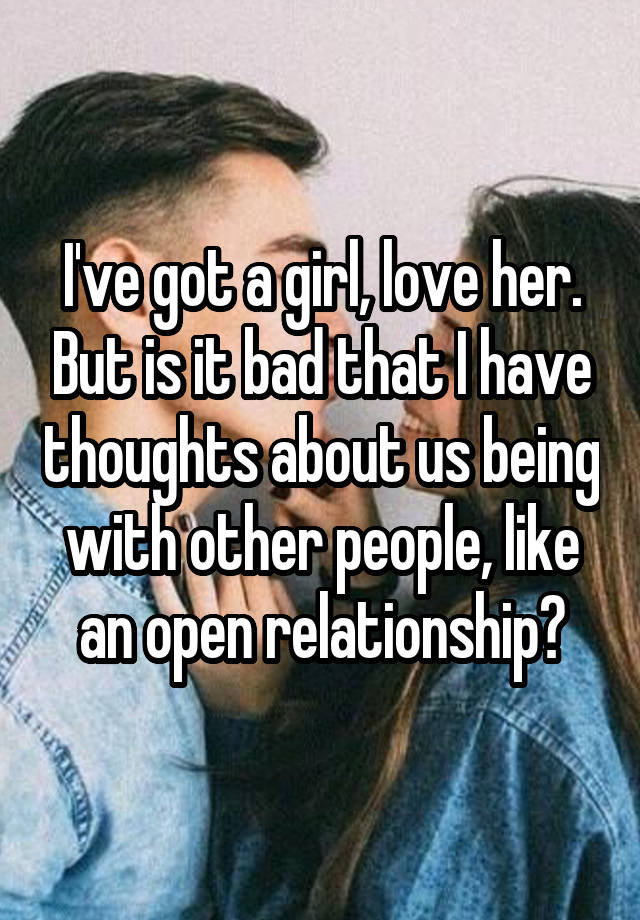 I've got a girl, love her. But is it bad that I have thoughts about us being with other people, like an open relationship?