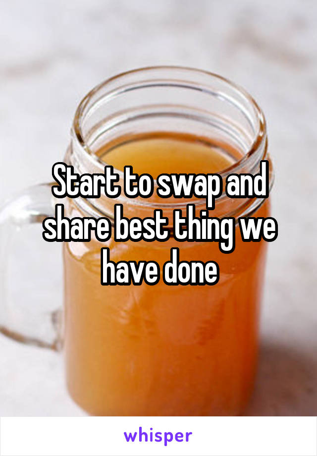 Start to swap and share best thing we have done