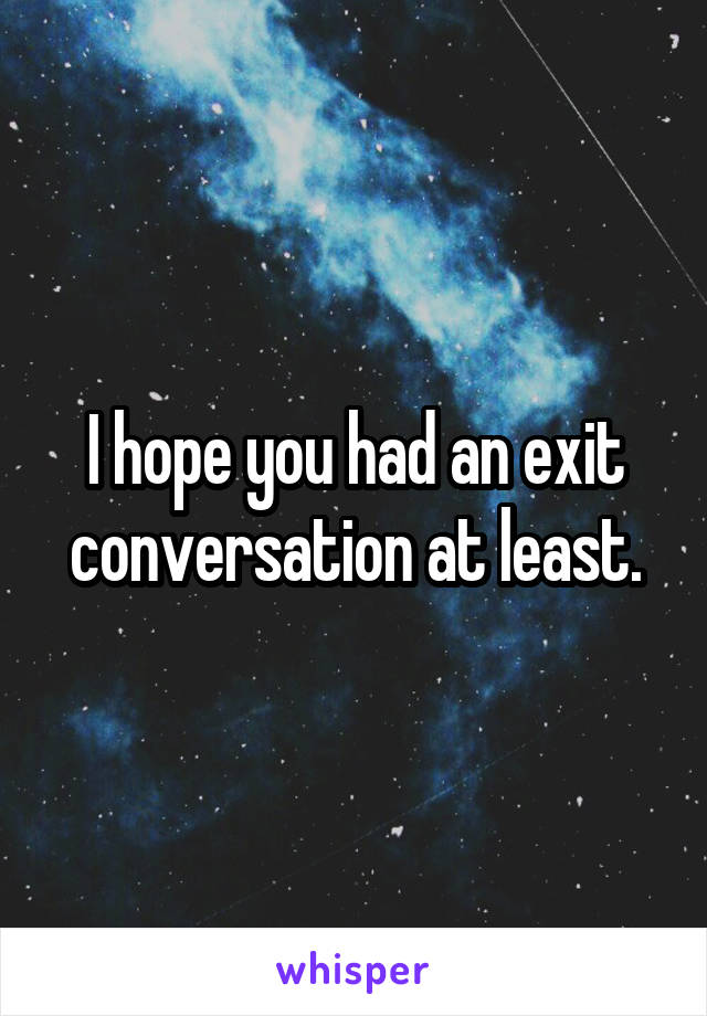 I hope you had an exit conversation at least.