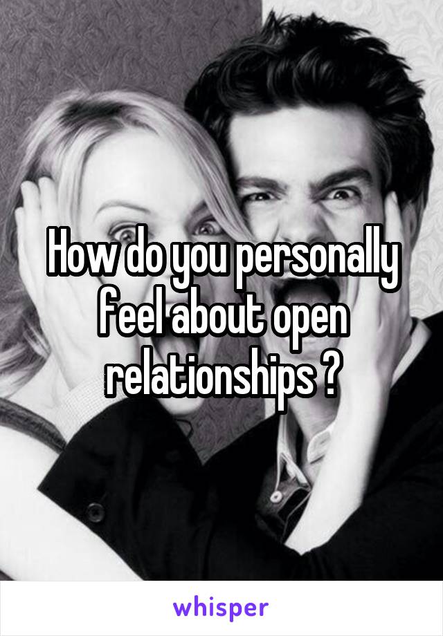 How do you personally feel about open relationships ?