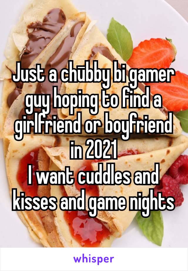 Just a chūbby bi gamer guy hoping to find a girlfriend or boyfriend in 2021
I want cuddles and kisses and game nights