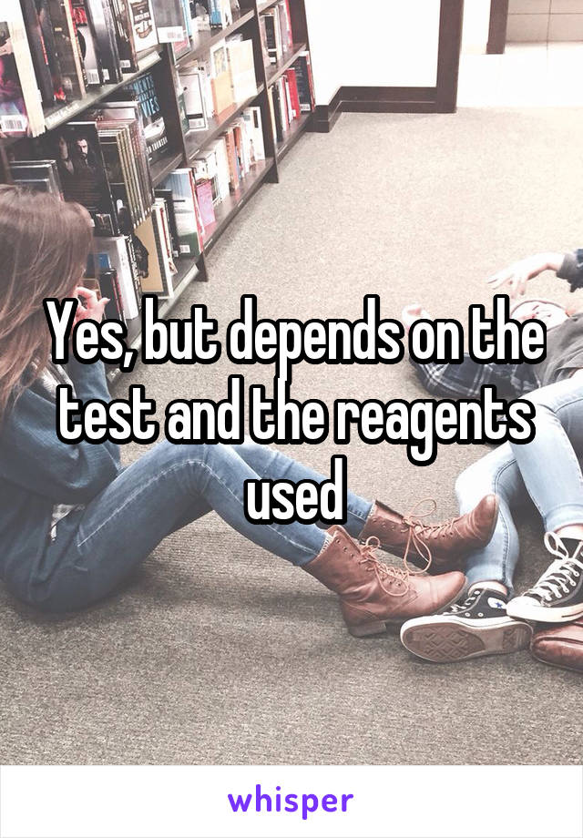 Yes, but depends on the test and the reagents used